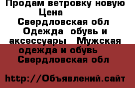 Продам ветровку новую › Цена ­ 5 000 - Свердловская обл. Одежда, обувь и аксессуары » Мужская одежда и обувь   . Свердловская обл.